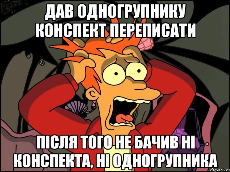 дав одногрупнику конспект переписати після того не бачив ні конспекта, ні одногрупника, Мем Фрай в панике