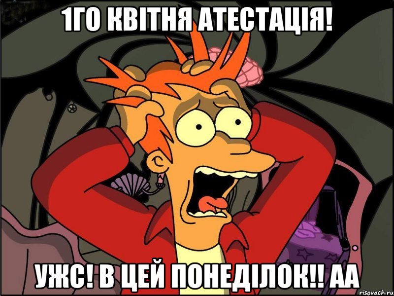 1го квітня атестація! ужс! в цей понеділок!! аа, Мем Фрай в панике