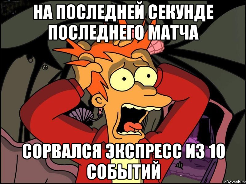 на последней секунде последнего матча сорвался экспресс из 10 событий, Мем Фрай в панике