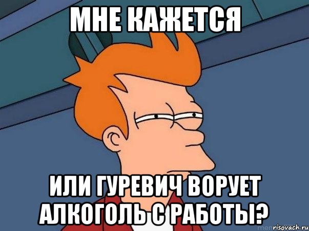 мне кажется или гуревич ворует алкоголь с работы?, Мем  Фрай (мне кажется или)