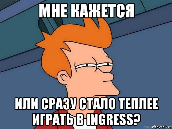 мне кажется или сразу стало теплее играть в ingress?, Мем  Фрай (мне кажется или)