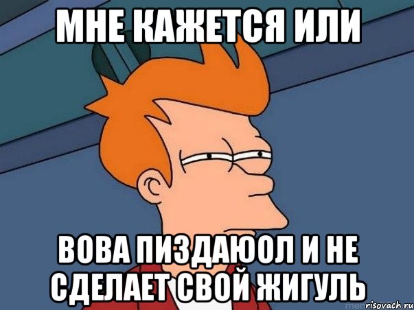 мне кажется или вова пиздаюол и не сделает свой жигуль, Мем  Фрай (мне кажется или)