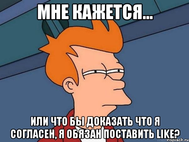 мне кажется... или что бы доказать что я согласен, я обязан поставить like?, Мем  Фрай (мне кажется или)