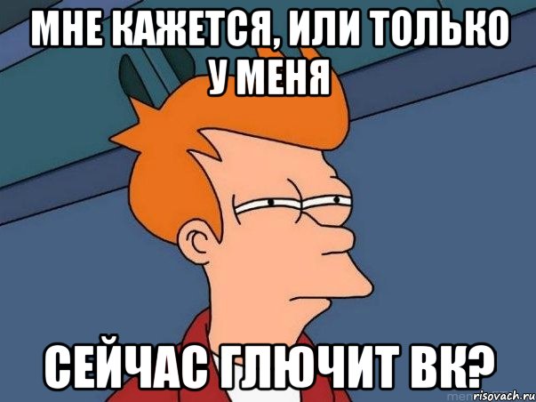 мне кажется, или только у меня сейчас глючит вк?, Мем  Фрай (мне кажется или)