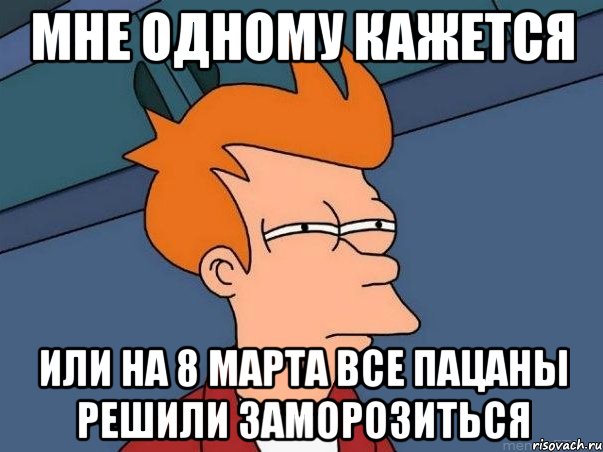 мне одному кажется или на 8 марта все пацаны решили заморозиться, Мем  Фрай (мне кажется или)