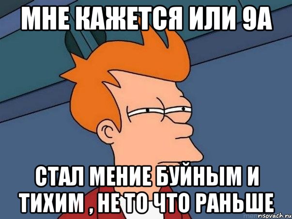 мне кажется или 9а стал мение буйным и тихим , не то что раньше, Мем  Фрай (мне кажется или)