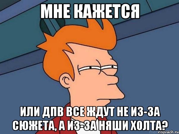 мне кажется или дпв все ждут не из-за сюжета, а из-за няши холта?, Мем  Фрай (мне кажется или)