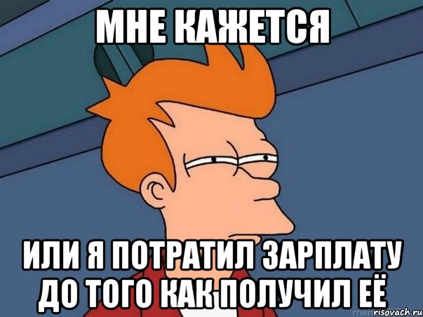 мне кажется или я потратил зарплату до того как получил её, Мем  Фрай (мне кажется или)