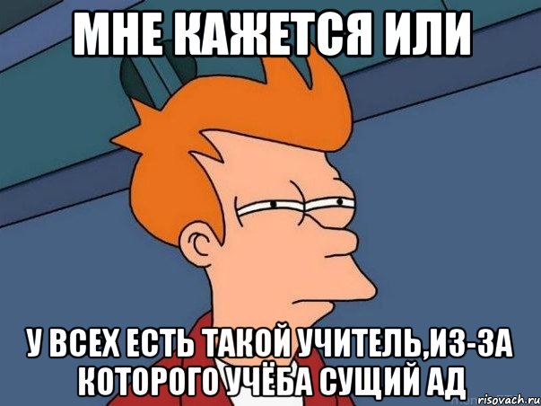 мне кажется или у всех есть такой учитель,из-за которого учёба сущий ад, Мем  Фрай (мне кажется или)