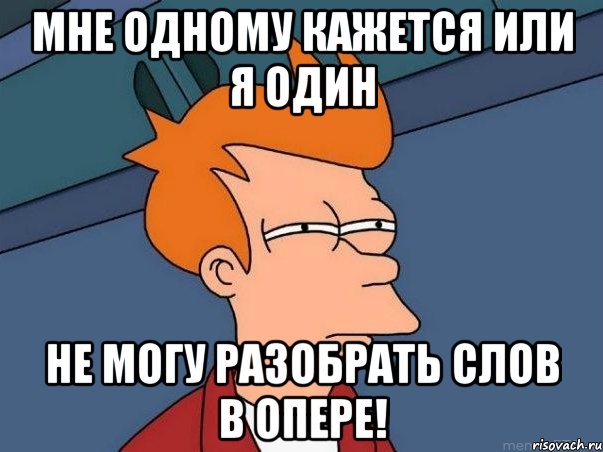 мне одному кажется или я один не могу разобрать слов в опере!, Мем  Фрай (мне кажется или)