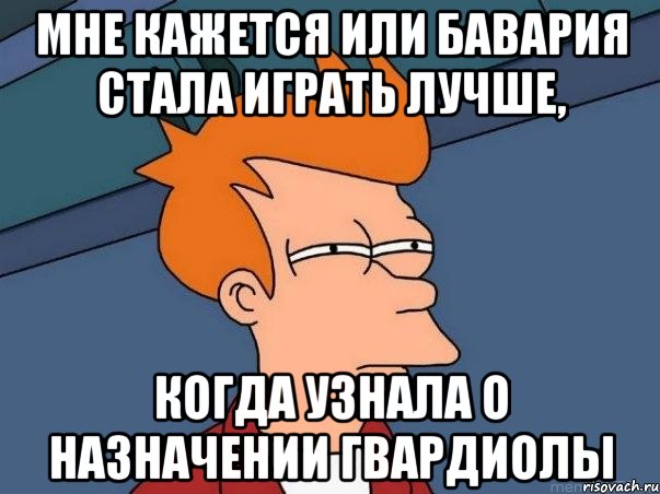 мне кажется или бавария стала играть лучше, когда узнала о назначении гвардиолы, Мем  Фрай (мне кажется или)