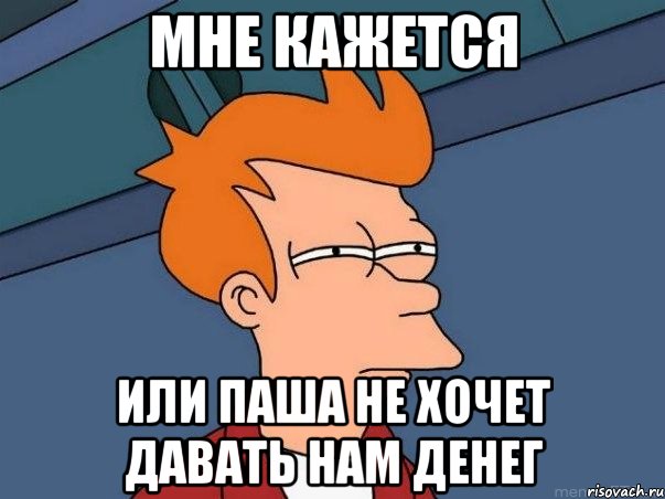 мне кажется или паша не хочет давать нам денег, Мем  Фрай (мне кажется или)