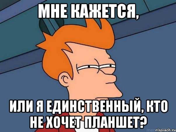 мне кажется, или я единственный, кто не хочет планшет?, Мем  Фрай (мне кажется или)