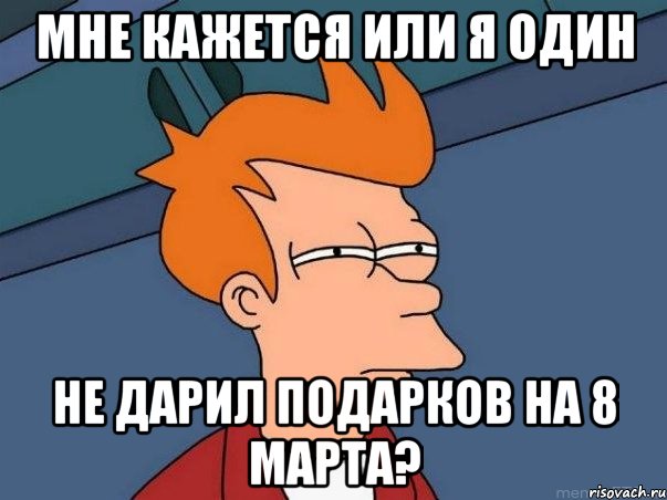 мне кажется или я один не дарил подарков на 8 марта?, Мем  Фрай (мне кажется или)