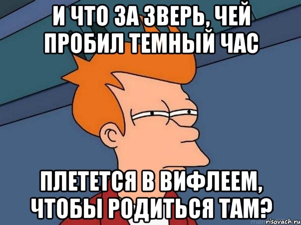 и что за зверь, чей пробил темный час плетется в вифлеем, чтобы родиться там?, Мем  Фрай (мне кажется или)