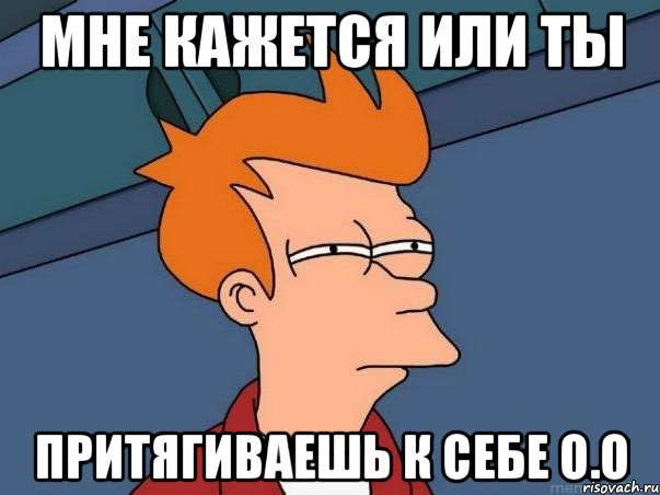 мне кажется или ты притягиваешь к себе о.о, Мем  Фрай (мне кажется или)