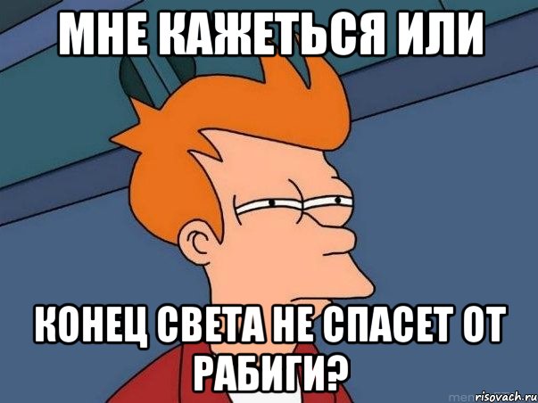 мне кажеться или конец света не спасет от рабиги?, Мем  Фрай (мне кажется или)