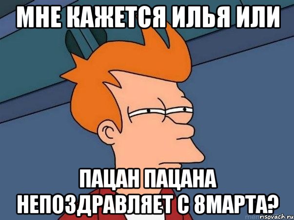 мне кажется илья или пацан пацана непоздравляет с 8марта?, Мем  Фрай (мне кажется или)