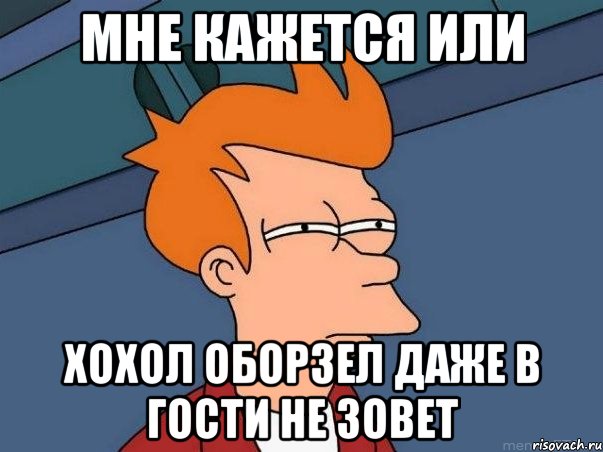 мне кажется или хохол оборзел даже в гости не зовет, Мем  Фрай (мне кажется или)