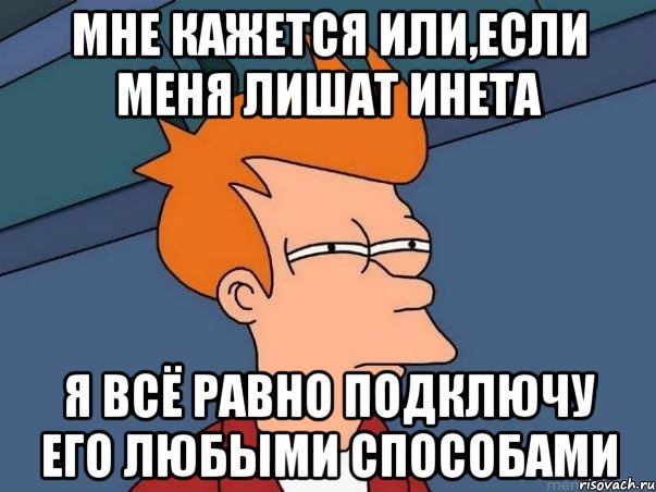 мне кажется или,если меня лишат инета я всё равно подключу его любыми способами, Мем  Фрай (мне кажется или)