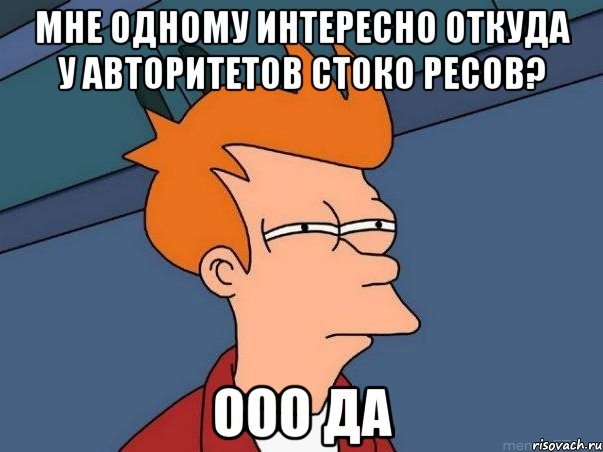 мне одному интересно откуда у авторитетов стоко ресов? ооо да, Мем  Фрай (мне кажется или)