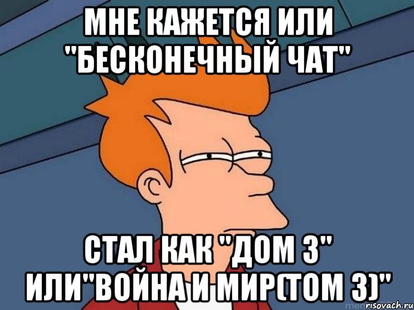 мне кажется или "бесконечный чат" стал как "дом 3" или"война и мир(том 3)", Мем  Фрай (мне кажется или)