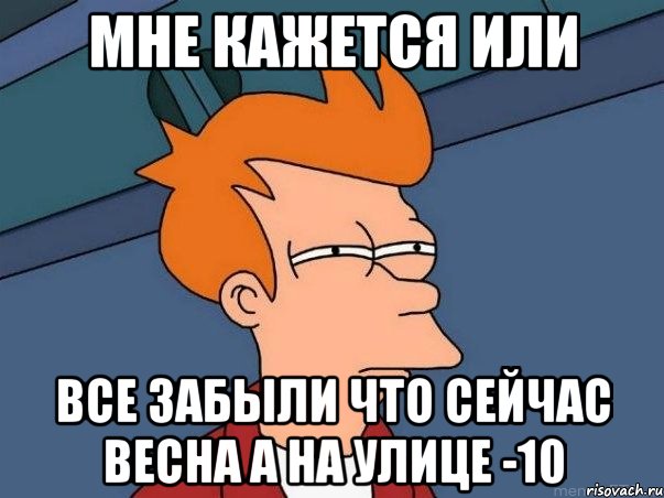 мне кажется или все забыли что сейчас весна а на улице -10, Мем  Фрай (мне кажется или)