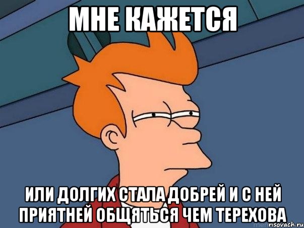 мне кажется или долгих стала добрей и с ней приятней общяться чем терехова, Мем  Фрай (мне кажется или)