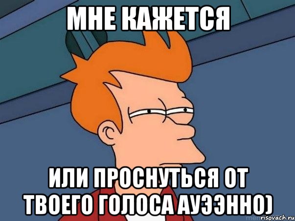 мне кажется или проснуться от твоего голоса ауээнно), Мем  Фрай (мне кажется или)