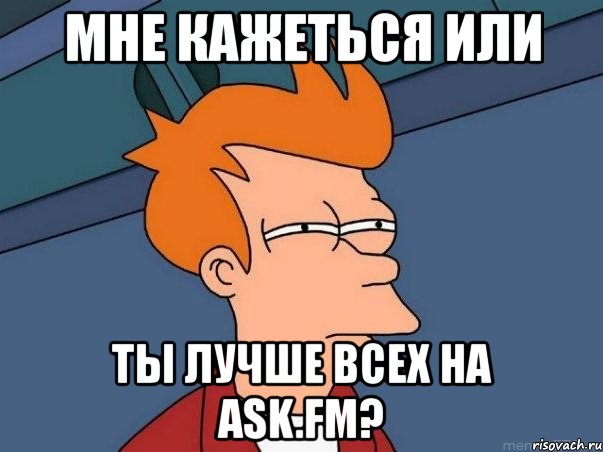 мне кажеться или ты лучше всех на ask.fm?, Мем  Фрай (мне кажется или)