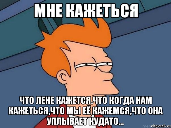 мне кажеться что лене кажется.что когда нам кажеться,что мы её кажемся,что она уплывает кудато..., Мем  Фрай (мне кажется или)