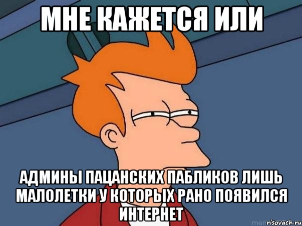 мне кажется или админы пацанских пабликов лишь малолетки у которых рано появился интернет, Мем  Фрай (мне кажется или)