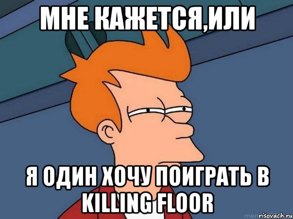 мне кажется,или я один хочу поиграть в killing floor, Мем  Фрай (мне кажется или)