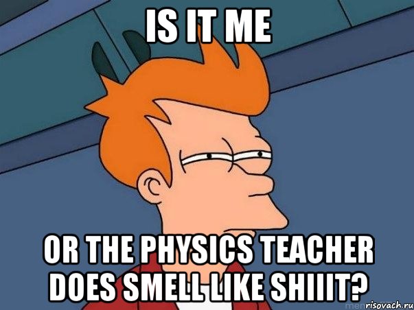 is it me or the physics teacher does smell like shiiit?, Мем  Фрай (мне кажется или)