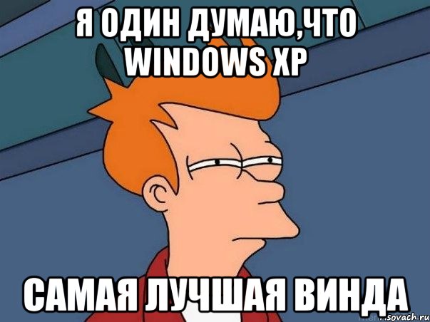 я один думаю,что windows xp самая лучшая винда, Мем  Фрай (мне кажется или)