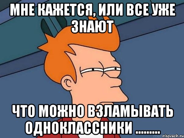 мне кажется, или все уже знают что можно взламывать одноклассники ........., Мем  Фрай (мне кажется или)