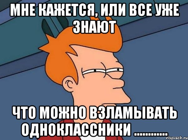 мне кажется, или все уже знают что можно взламывать одноклассники ............, Мем  Фрай (мне кажется или)