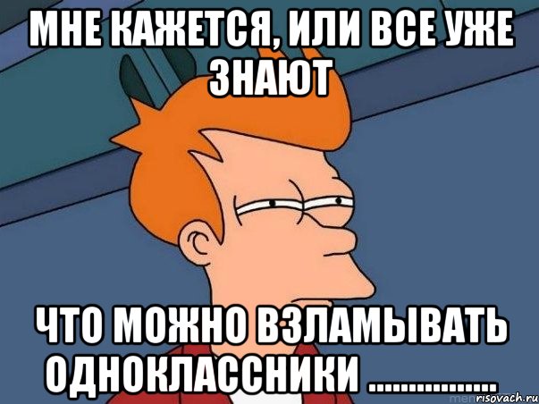 мне кажется, или все уже знают что можно взламывать одноклассники ................, Мем  Фрай (мне кажется или)