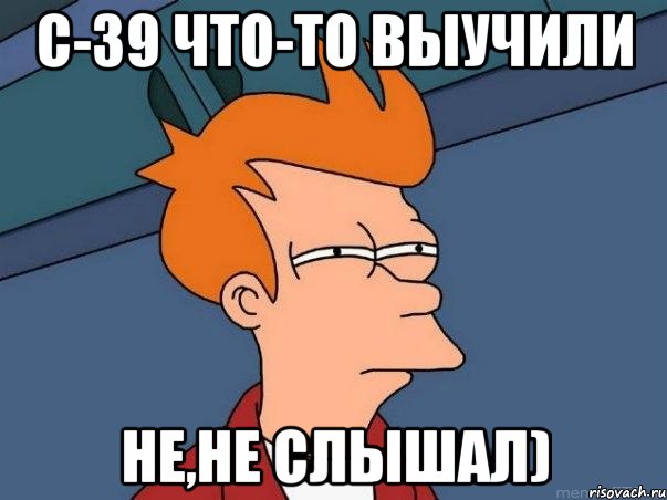 с-39 что-то выучили не,не слышал), Мем  Фрай (мне кажется или)