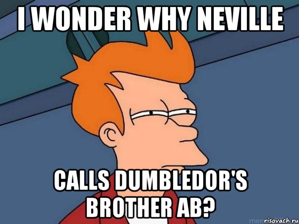 i wonder why neville calls dumbledor's brother ab?, Мем  Фрай (мне кажется или)