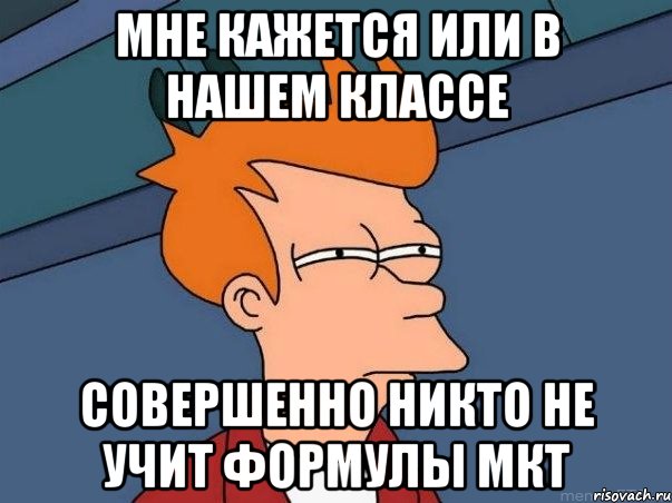 мне кажется или в нашем классе совершенно никто не учит формулы мкт, Мем  Фрай (мне кажется или)