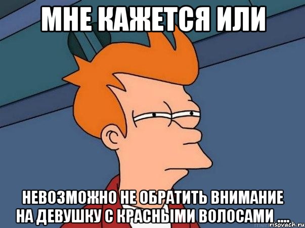 мне кажется или невозможно не обратить внимание на девушку с красными волосами ...., Мем  Фрай (мне кажется или)