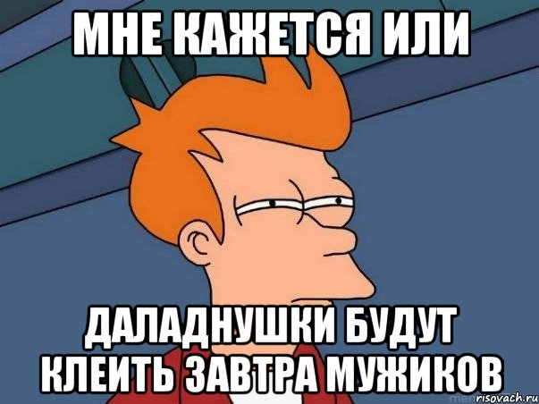 мне кажется или даладнушки будут клеить завтра мужиков, Мем  Фрай (мне кажется или)