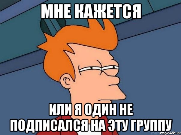 мне кажется или я один не подписался на эту группу, Мем  Фрай (мне кажется или)