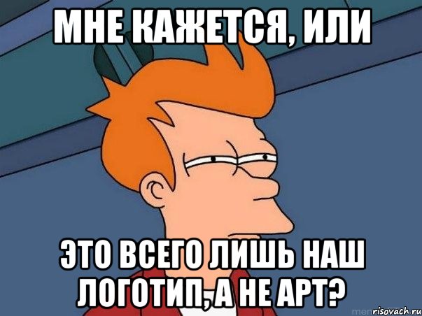 мне кажется, или это всего лишь наш логотип, а не арт?, Мем  Фрай (мне кажется или)