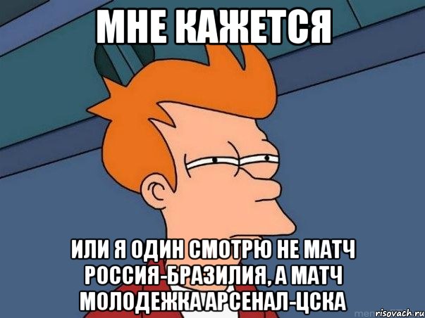 мне кажется или я один смотрю не матч россия-бразилия, а матч молодежка арсенал-цска, Мем  Фрай (мне кажется или)