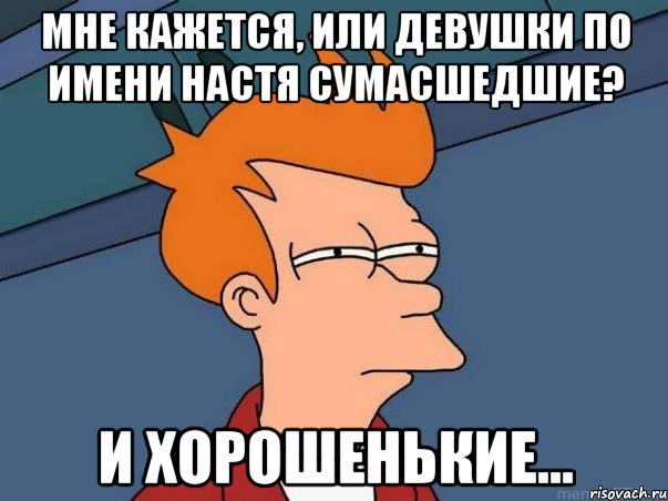 мне кажется, или девушки по имени настя сумасшедшие? и хорошенькие..., Мем  Фрай (мне кажется или)