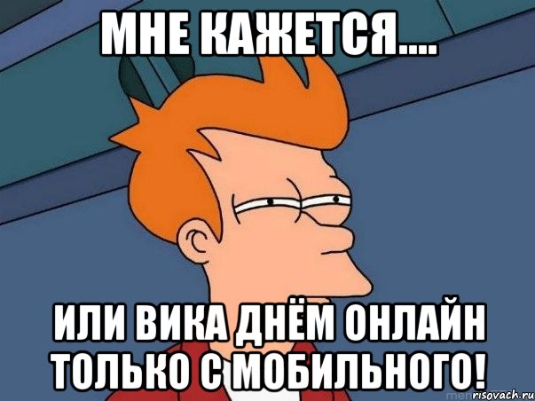 мне кажется.... или вика днём онлайн только с мобильного!, Мем  Фрай (мне кажется или)