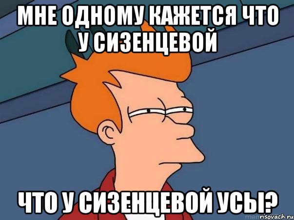 мне одному кажется что у сизенцевой что у сизенцевой усы?, Мем  Фрай (мне кажется или)