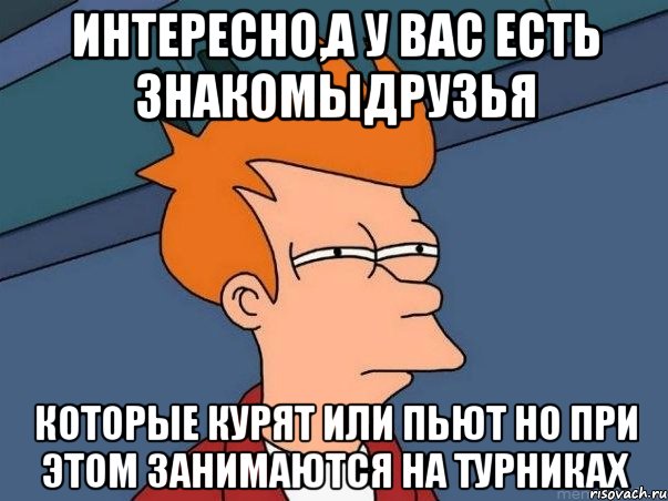 интересно,а у вас есть знакомыдрузья которые курят или пьют но при этом занимаются на турниках, Мем  Фрай (мне кажется или)